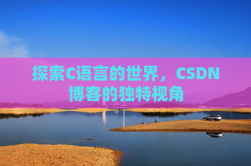 探索C语言的世界,CSDN博客的独特视角 探索C语言的世界,CSDN博客的独特视角